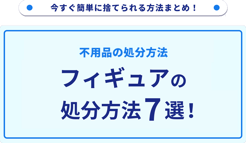フィギュアの処分方法7選！無料で捨てる方法をご紹介