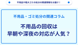 不用品の回収は早朝や深夜の対応が人気？