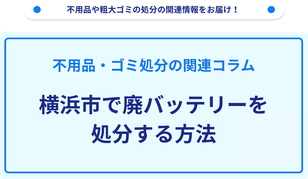 横浜市で廃バッテリーを処分する方法を詳しく解説！｜不用品回収・粗大 
