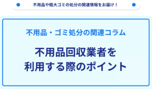 不用品回収業者を利用する際のポイント