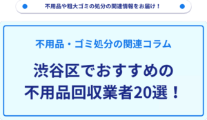 渋谷区でおすすめの不用品回収業者20選！