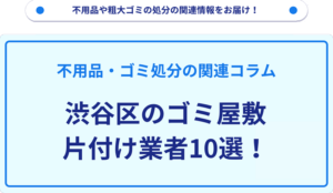 渋谷区のゴミ屋敷片付け業者10選！