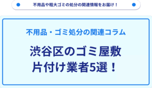 渋谷区のゴミ屋敷片付け業者5選！