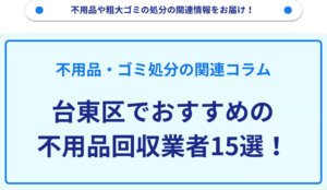 台東区でおすすめの不用品回収業者15選！