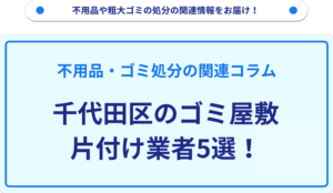 千代田区のゴミ屋敷片付け業者5選！