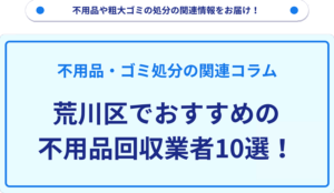 荒川区でおすすめの不用品回収業者10選！