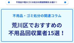 荒川区でおすすめの不用品回収業者15選！