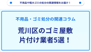 荒川区のゴミ屋敷片付け業者5選！