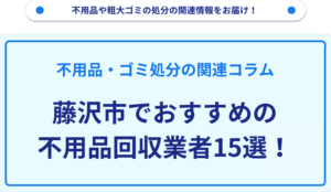 藤沢市でおすすめの不用品回収業者15選！