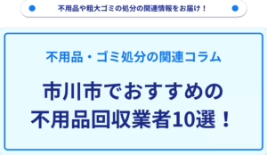 市川市でおすすめの不用品回収業者10選！