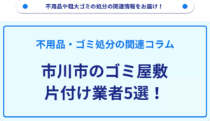 市川市のゴミ屋敷片付け業者5選！