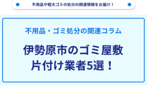 伊勢原市のゴミ屋敷片付け業者5選！