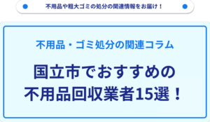 国立市でおすすめの不用品回収業者15選！